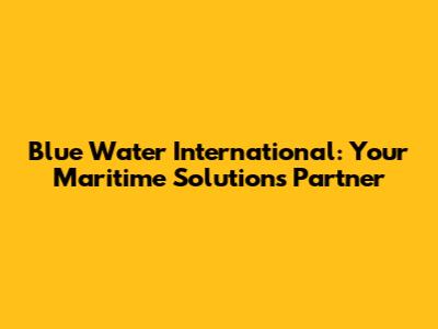 Blue Water International: Your Maritime Solutions Partner