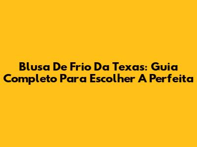 Blusa De Frio Da Texas: Guia Completo Para Escolher A Perfeita