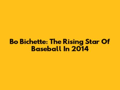 Bo Bichette: The Rising Star Of Baseball In 2014