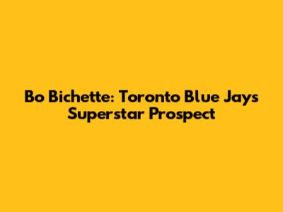 Bo Bichette: Toronto Blue Jays Superstar Prospect