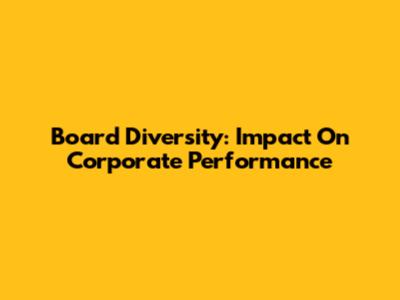 Board Diversity: Impact On Corporate Performance