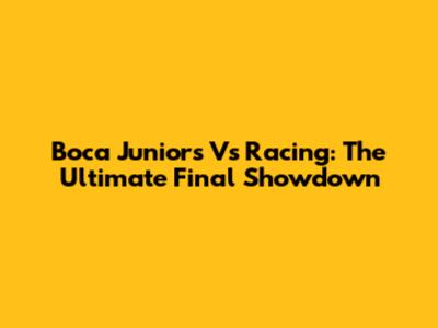 Boca Juniors Vs Racing: The Ultimate Final Showdown