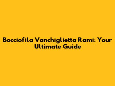 Bocciofila Vanchiglietta Rami: Your Ultimate Guide