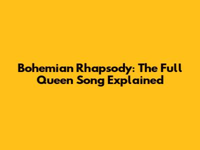 Bohemian Rhapsody: The Full Queen Song Explained