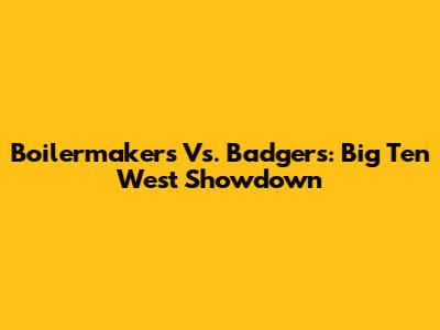 Boilermakers Vs. Badgers: Big Ten West Showdown