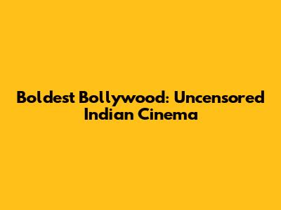 Boldest Bollywood: Uncensored Indian Cinema