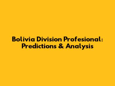 Bolivia Division Profesional: Predictions & Analysis