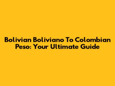 Bolivian Boliviano To Colombian Peso: Your Ultimate Guide