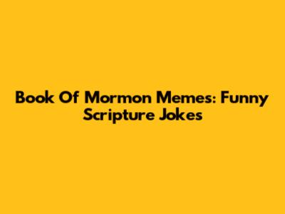 Book Of Mormon Memes: Funny Scripture Jokes