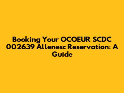Booking Your OCOEUR SCDC 002639 Allenesc Reservation: A Guide
