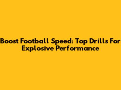 Boost Football Speed: Top Drills For Explosive Performance