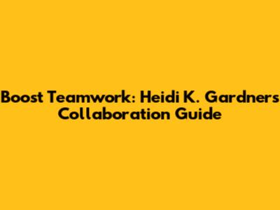 Boost Teamwork: Heidi K. Gardner's Collaboration Guide