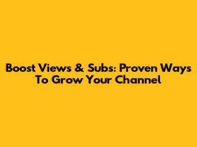 Boost Views & Subs: Proven Ways To Grow Your Channel