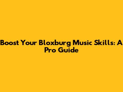 Boost Your Bloxburg Music Skills: A Pro Guide