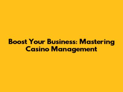 Boost Your Business: Mastering Casino Management