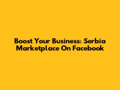 Boost Your Business: Serbia Marketplace On Facebook
