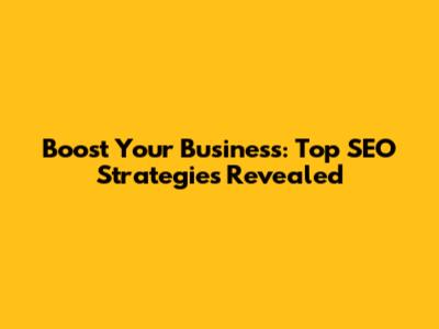 Boost Your Business: Top SEO Strategies Revealed