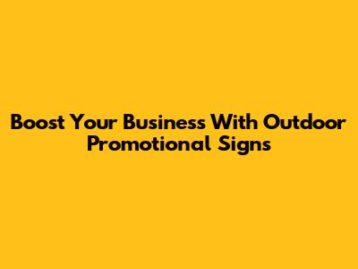 Boost Your Business With Outdoor Promotional Signs
