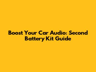 Boost Your Car Audio: Second Battery Kit Guide
