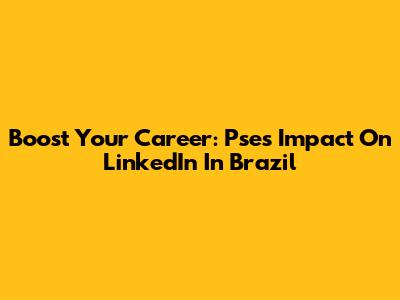 Boost Your Career: Pse's Impact On LinkedIn In Brazil