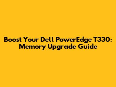 Boost Your Dell PowerEdge T330: Memory Upgrade Guide