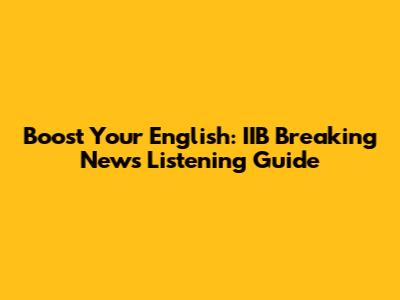 Boost Your English: IIB Breaking News Listening Guide