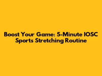 Boost Your Game: 5-Minute IOSC Sports Stretching Routine