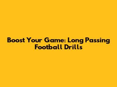 Boost Your Game: Long Passing Football Drills