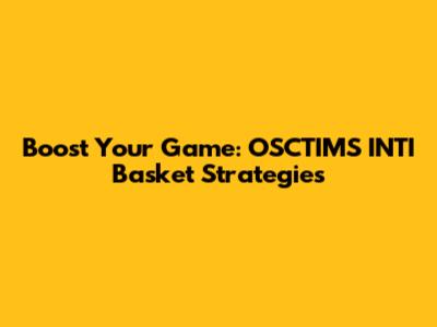 Boost Your Game: OSCTIMS INTI Basket Strategies