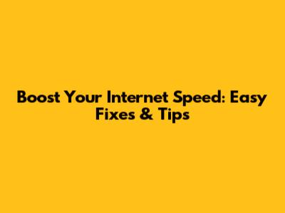 Boost Your Internet Speed: Easy Fixes & Tips