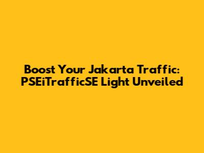 Boost Your Jakarta Traffic: PSEiTrafficSE Light Unveiled