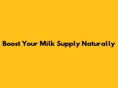 Boost Your Milk Supply Naturally