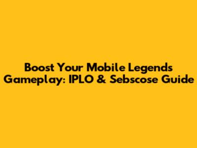 Boost Your Mobile Legends Gameplay: IPLO & Sebscose Guide