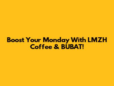 Boost Your Monday With LMZH Coffee & BUBAT!
