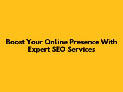 Boost Your Online Presence With Expert SEO Services