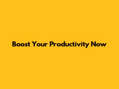 Boost Your Productivity Now