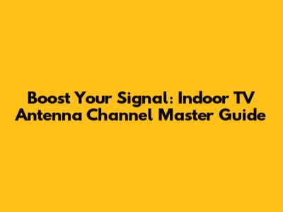 Boost Your Signal: Indoor TV Antenna Channel Master Guide