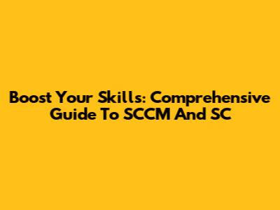 Boost Your Skills: Comprehensive Guide To SCCM And SC
