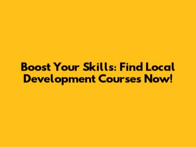 Boost Your Skills: Find Local Development Courses Now!