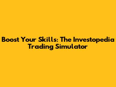 Boost Your Skills: The Investopedia Trading Simulator