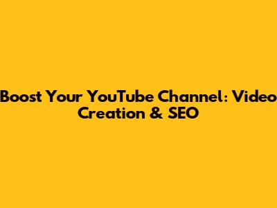 Boost Your YouTube Channel: Video Creation & SEO