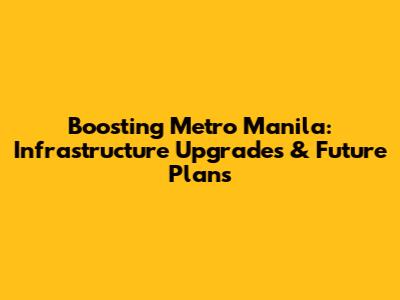 Boosting Metro Manila: Infrastructure Upgrades & Future Plans