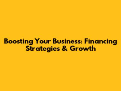 Boosting Your Business: Financing Strategies & Growth