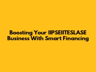 Boosting Your IIPSEIITESLASE Business With Smart Financing