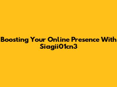 Boosting Your Online Presence With Siagii01cn3