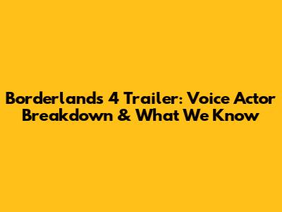 Borderlands 4 Trailer: Voice Actor Breakdown & What We Know