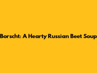 Borscht: A Hearty Russian Beet Soup