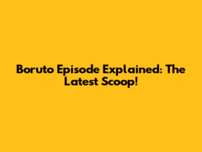 Boruto Episode Explained: The Latest Scoop!