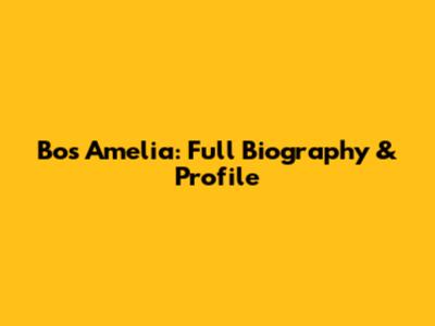 Bos Amelia: Full Biography & Profile
