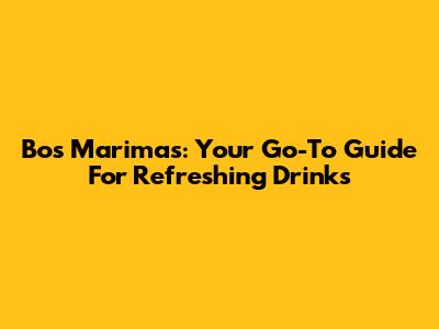 Bos Marimas: Your Go-To Guide For Refreshing Drinks